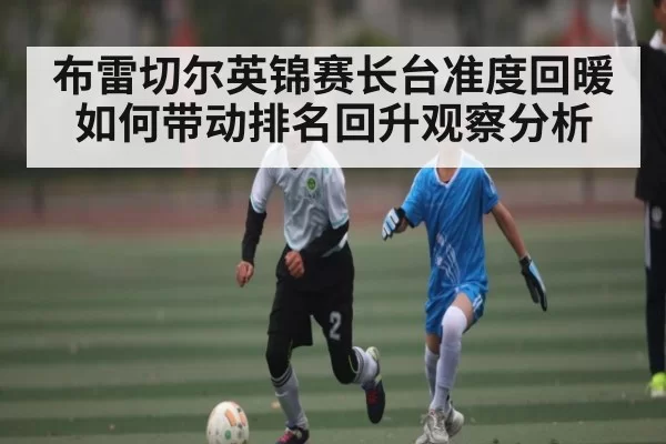 布雷切尔英锦赛长台准度回暖如何带动排名回升观察分析